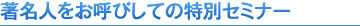 著名人をお呼びしての特別セミナー