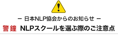 日本NLP協会からのお知らせ　警鐘 NLPスクールを選ぶ際のご注意点