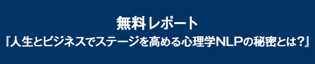 無料レポート 『人生と仕事で使える心理学NLPとは？』