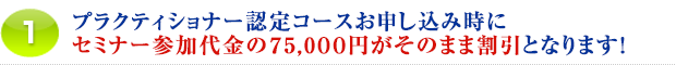 1.プラクティショナー認定コースお申し込み時にセミナー参加代金の78,000円がそのまま割引となります!