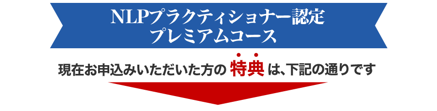 NLPプラクティショナー認定プレミアムコース 現在お申し込みいただいた方の特典は下記の通りです